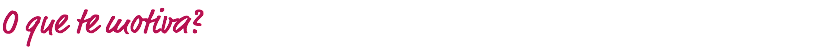 O que te motiva?
